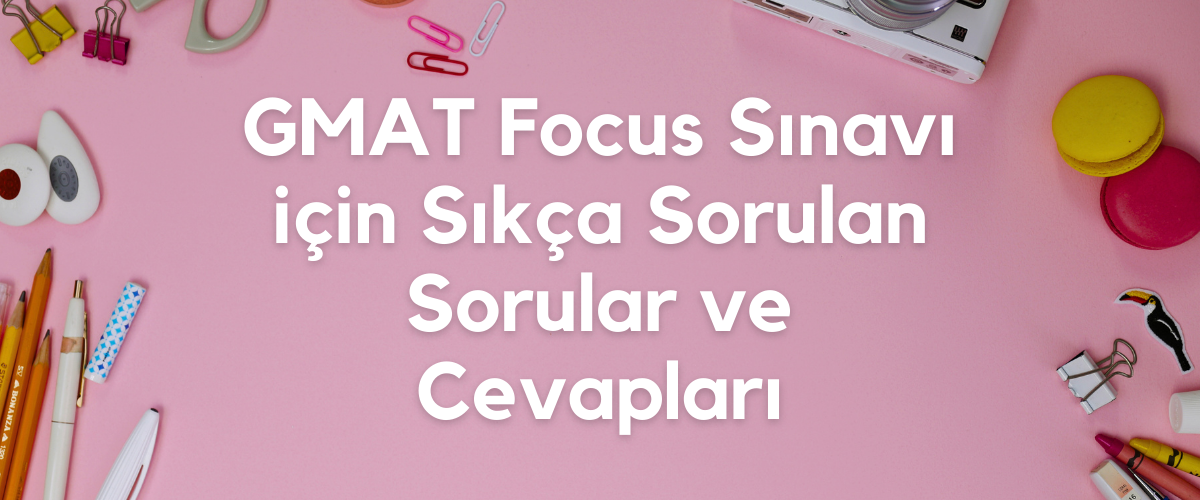 GMAT Focus Sınavı için Sıkça Sorulan Sorular ve Cevapları