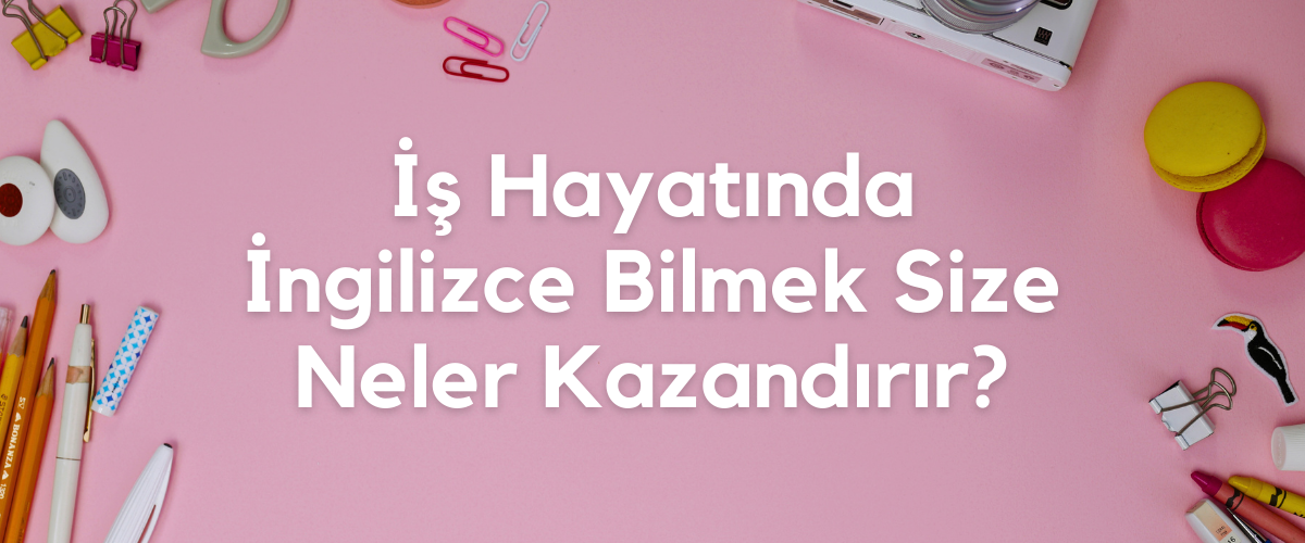 İş Hayatında İngilizce Bilmek Size Neler Kazandırır?