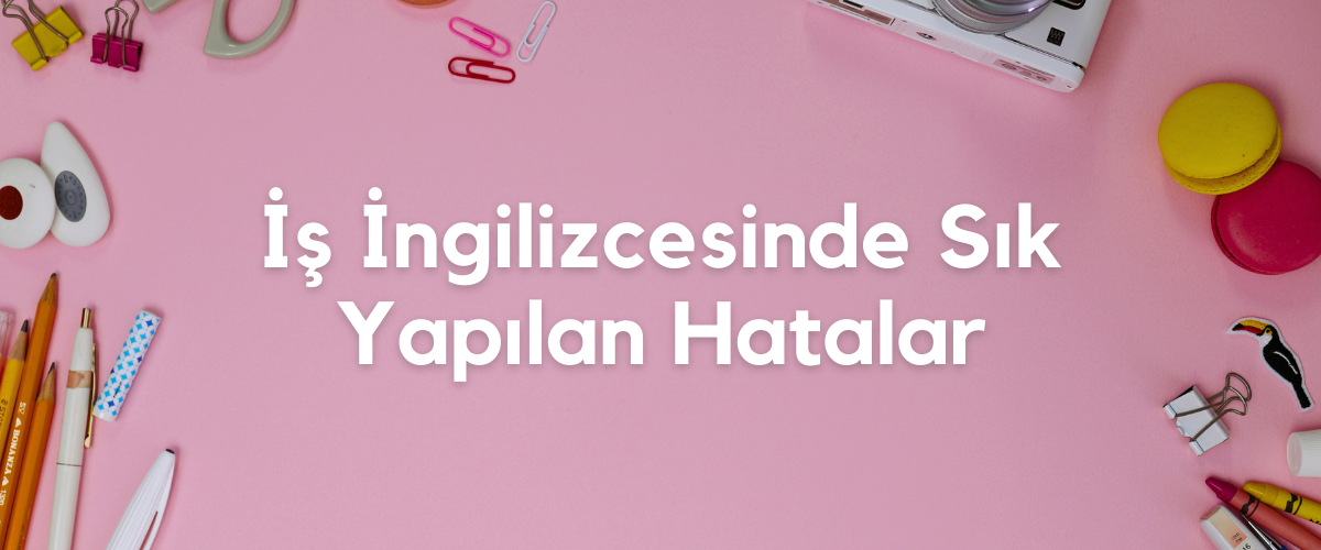 İş İngilizcesinde Sık Yapılan Hatalar