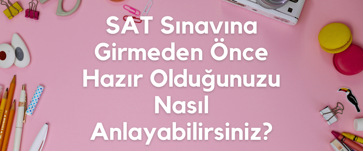 SAT Sınavına Girmeden Önce Hazır Olduğunuzu Nasıl Anlayabilirsiniz?